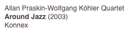 Allan Praskin-Wolfgang Köhler Quartet
Around Jazz (2003)
Konnex
