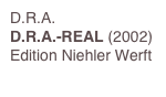 D.R.A.
D.R.A.-REAL (2002)
Edition Niehler Werft
