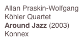 Allan Praskin-Wolfgang Köhler Quartet
Around Jazz (2003)
Konnex
